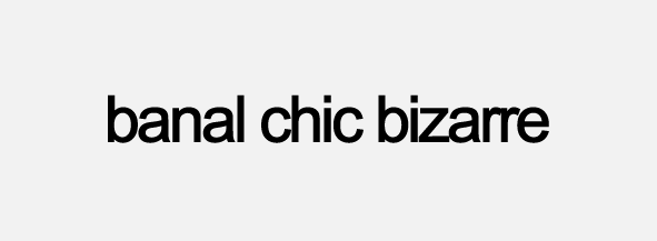 banal chic bizarre